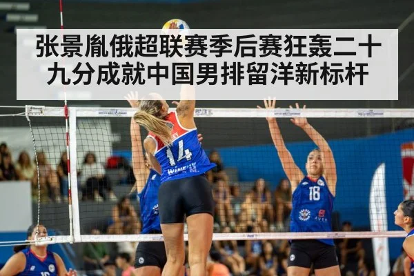 张景胤俄超联赛季后赛狂轰二十九分成就中国男排留洋新标杆