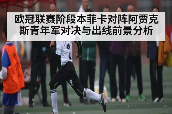 欧冠联赛阶段本菲卡对阵阿贾克斯青年军对决与出线前景分析