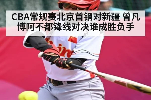 CBA常规赛北京首钢对新疆 曾凡博阿不都锋线对决谁成胜负手
